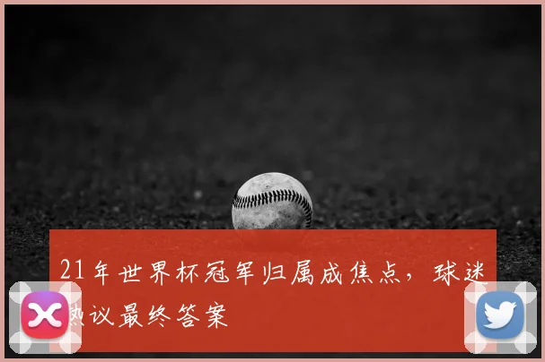 21年世界杯冠军归属成焦点，球迷热议最终答案