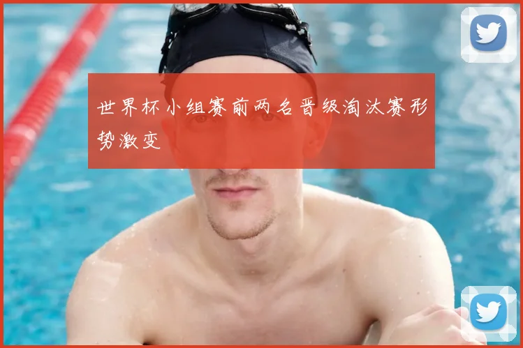 世界杯小组赛前两名晋级淘汰赛形势激变