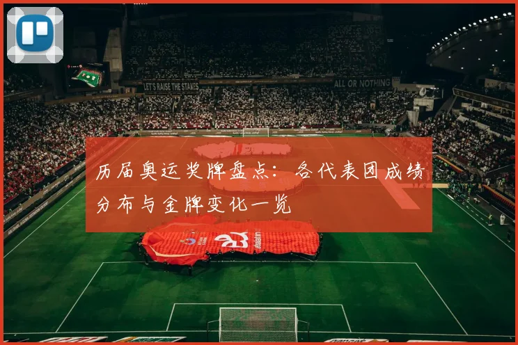 历届奥运奖牌盘点:各代表团成绩分布与金牌变化一览