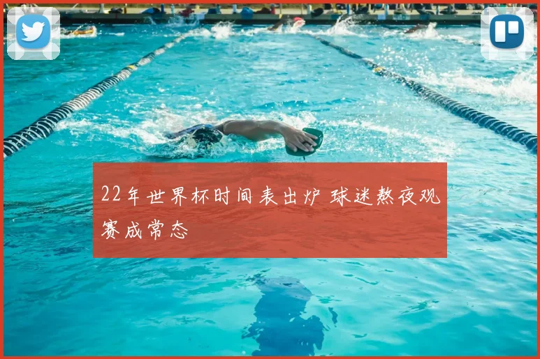 22年世界杯时间表出炉 球迷熬夜观赛成常态