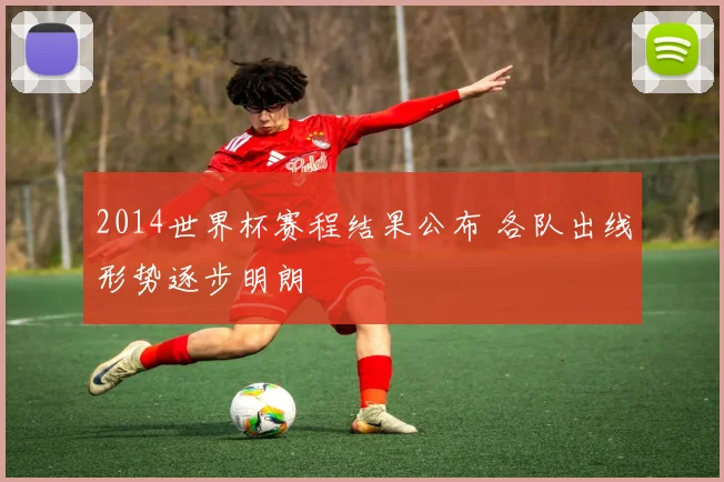 2014世界杯赛程结果公布 各队出线形势逐步明朗