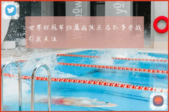 世界杯冠军归属成焦点 各队争夺战引发关注