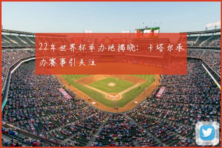 22年世界杯举办地揭晓：卡塔尔承办赛事引关注