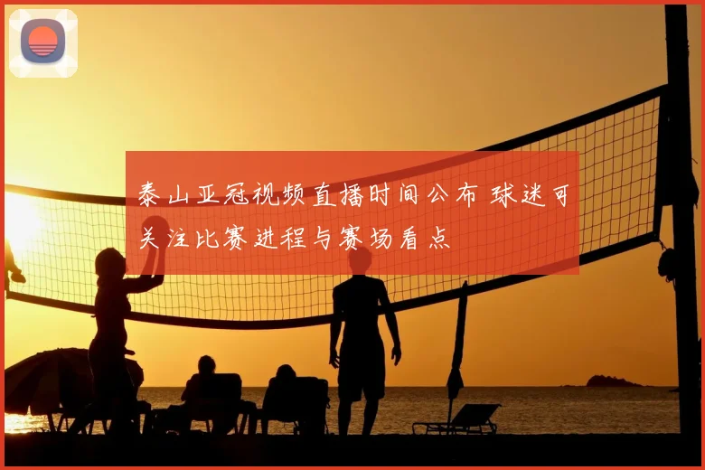 泰山亚冠视频直播时间公布 球迷可关注比赛进程与赛场看点