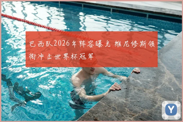 巴西队2026年阵容曝光 维尼修斯领衔冲击世界杯冠军