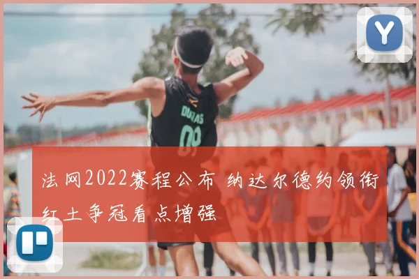 法网2022赛程公布 纳达尔德约领衔红土争冠看点增强