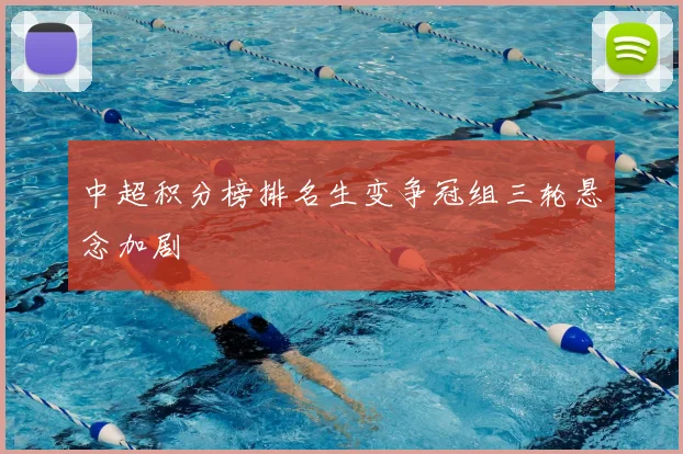 中超积分榜排名生变争冠组三轮悬念加剧