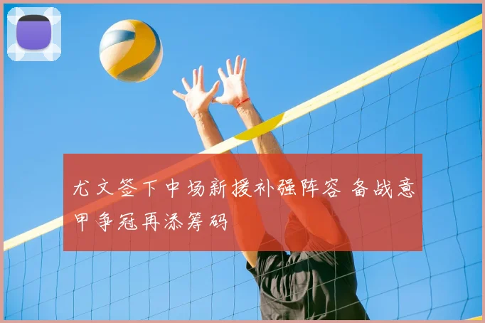 尤文签下中场新援补强阵容 备战意甲争冠再添筹码