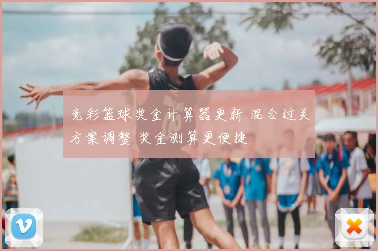 竞彩篮球奖金计算器更新 混合过关方案调整 奖金测算更便捷