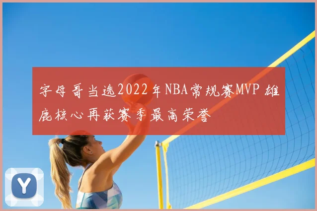 字母哥当选2022年NBA常规赛MVP 雄鹿核心再获赛季最高荣誉