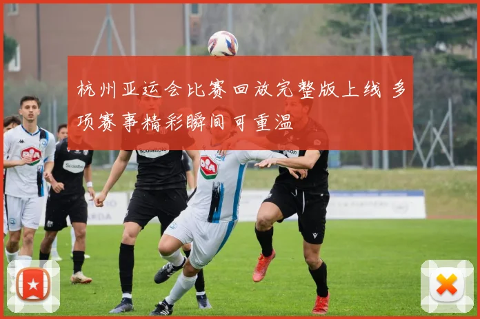 杭州亚运会比赛回放完整版上线 多项赛事精彩瞬间可重温