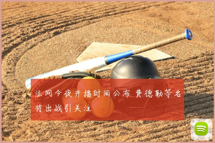 法网今夜开播时间公布 费德勒等名将出战引关注