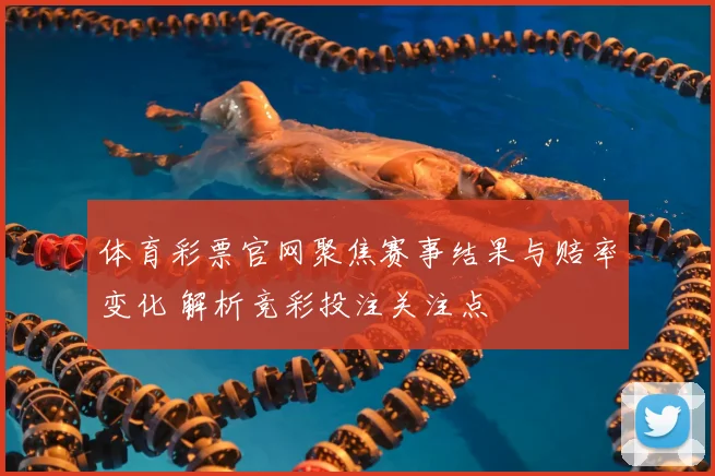 体育彩票官网聚焦赛事结果与赔率变化 解析竞彩投注关注点