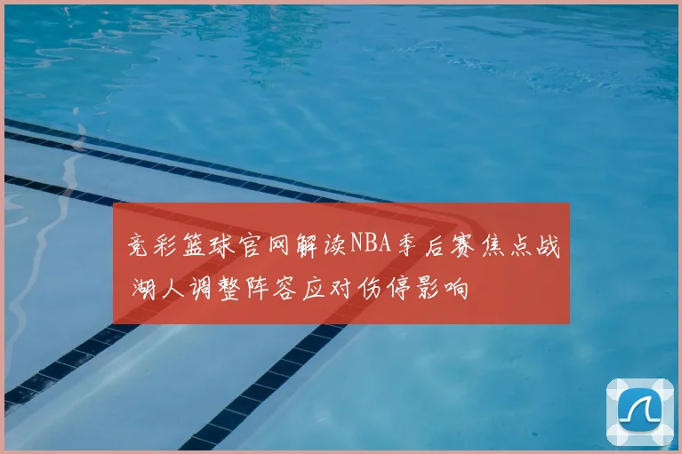 竞彩篮球官网解读NBA季后赛焦点战 湖人调整阵容应对伤停影响